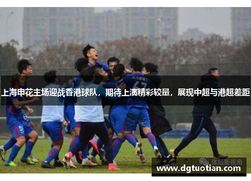 上海申花主场迎战香港球队，期待上演精彩较量，展现中超与港超差距