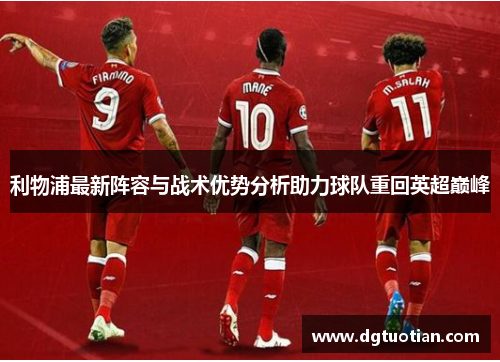 利物浦最新阵容与战术优势分析助力球队重回英超巅峰