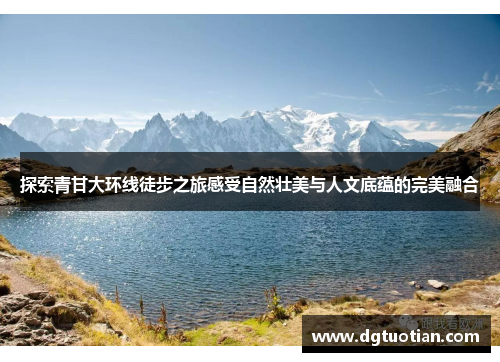 探索青甘大环线徒步之旅感受自然壮美与人文底蕴的完美融合