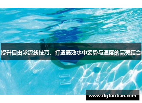 提升自由泳流线技巧，打造高效水中姿势与速度的完美结合