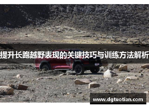 提升长跑越野表现的关键技巧与训练方法解析