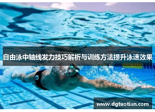 自由泳中轴线发力技巧解析与训练方法提升泳速效果