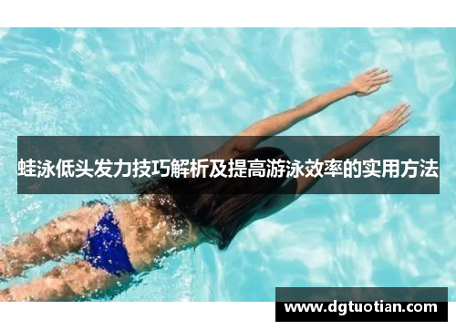 蛙泳低头发力技巧解析及提高游泳效率的实用方法