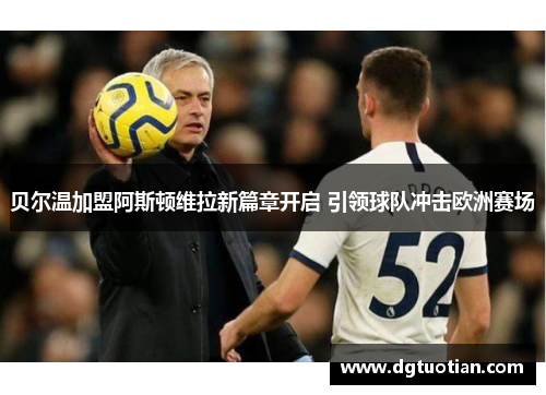 贝尔温加盟阿斯顿维拉新篇章开启 引领球队冲击欧洲赛场
