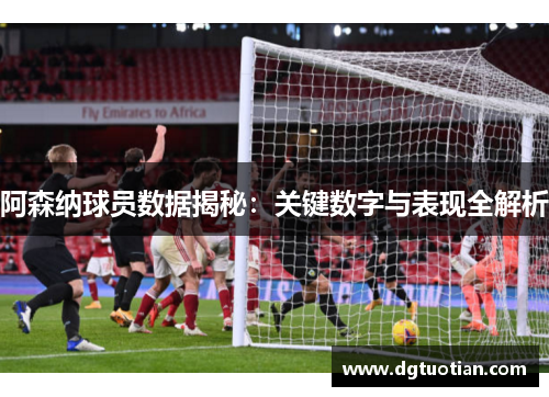 阿森纳球员数据揭秘：关键数字与表现全解析